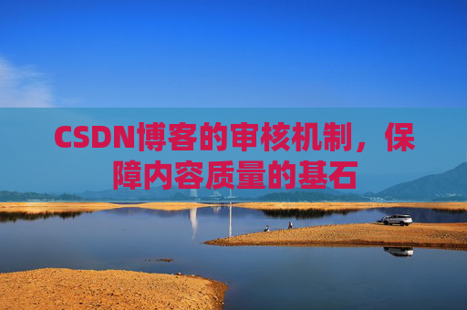 CSDN博客的审核机制，保障内容质量的基石